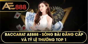Baccarat AE888 – Đỉnh Cao Cá Cược Sòng Bài Trực Tuyến