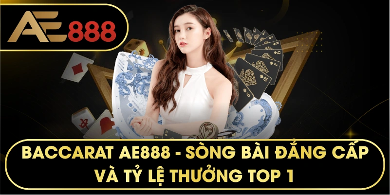 Baccarat AE888 – Đỉnh Cao Cá Cược Sòng Bài Trực Tuyến
