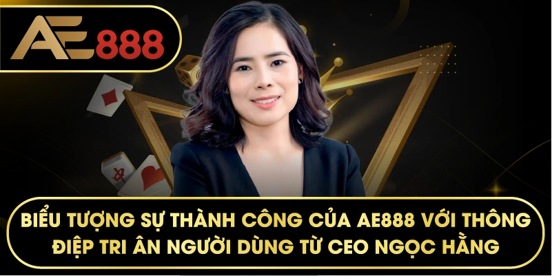 biểu tượng sự thành công của AE888 với thông điệp tri ân người dùng từ CEO Ngọc Hằng.