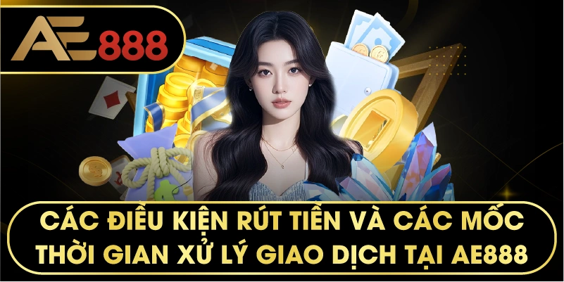 các điều kiện rút tiền và các mốc thời gian xử lý giao dịch tại AE888