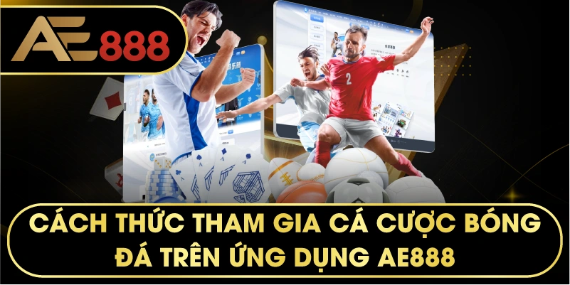 Cách thức tham gia cá cược bóng đá trên ứng dụng AE888.