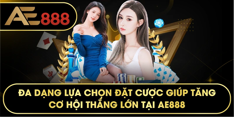Đa dạng lựa chọn đặt cược giúp tăng cơ hội thắng lớn tại AE888.