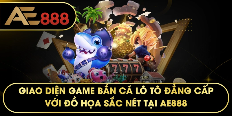 Giao diện game Bắn Cá Lô Tô đẳng cấp với đồ họa sắc nét tại AE888.