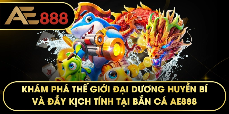 Khám phá thế giới đại dương huyền bí và đầy kịch tính tại BẮN CÁ AE888.