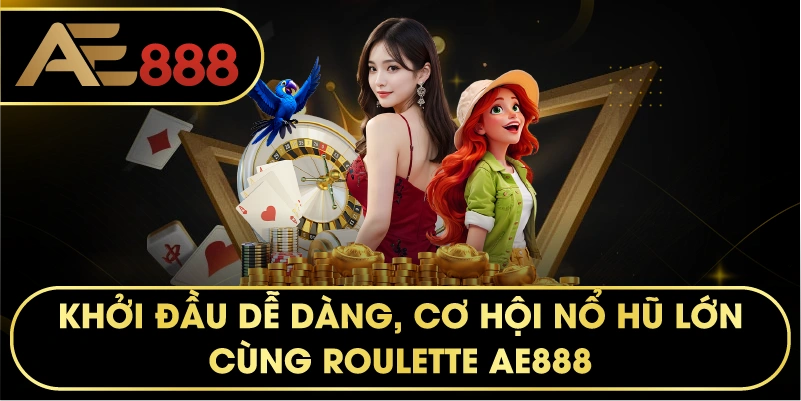 Khởi đầu dễ dàng, cơ hội nổ hũ lớn cùng Roulette AE888.