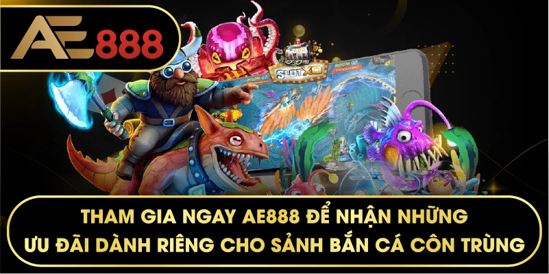 Tham gia ngay AE888 để nhận những ưu đãi dành riêng cho sảnh Bắn Cá Côn Trùng.