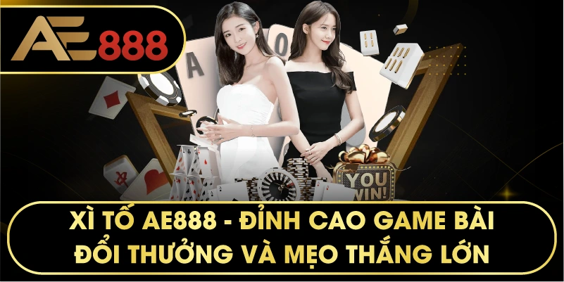 XÌ TỐ AE888 – Sảnh Cược Trí Tuệ Đẳng Cấp Và Uy Tín Nhất 2026